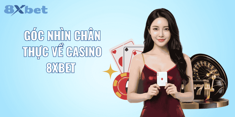 Góc nhìn chân thực về casino 8XBET 