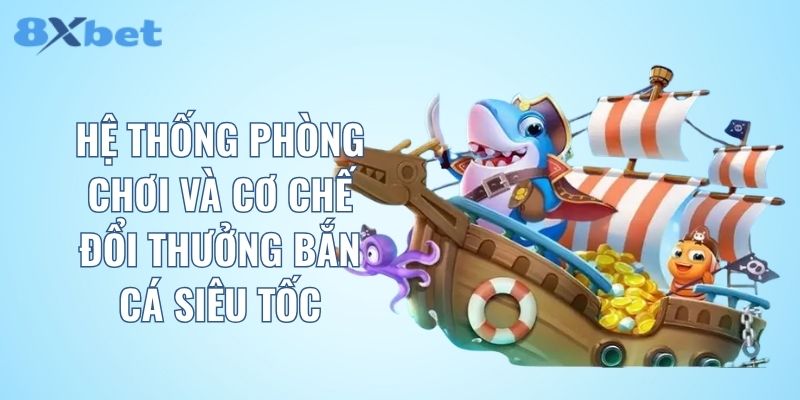 hệ thống phòng chơi và cơ chế đổi thưởng bắn cá siêu tốc