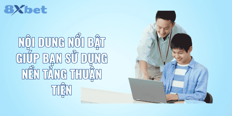 Nội dung nổi bật giúp bạn sử dụng nền tảng thuận tiện
